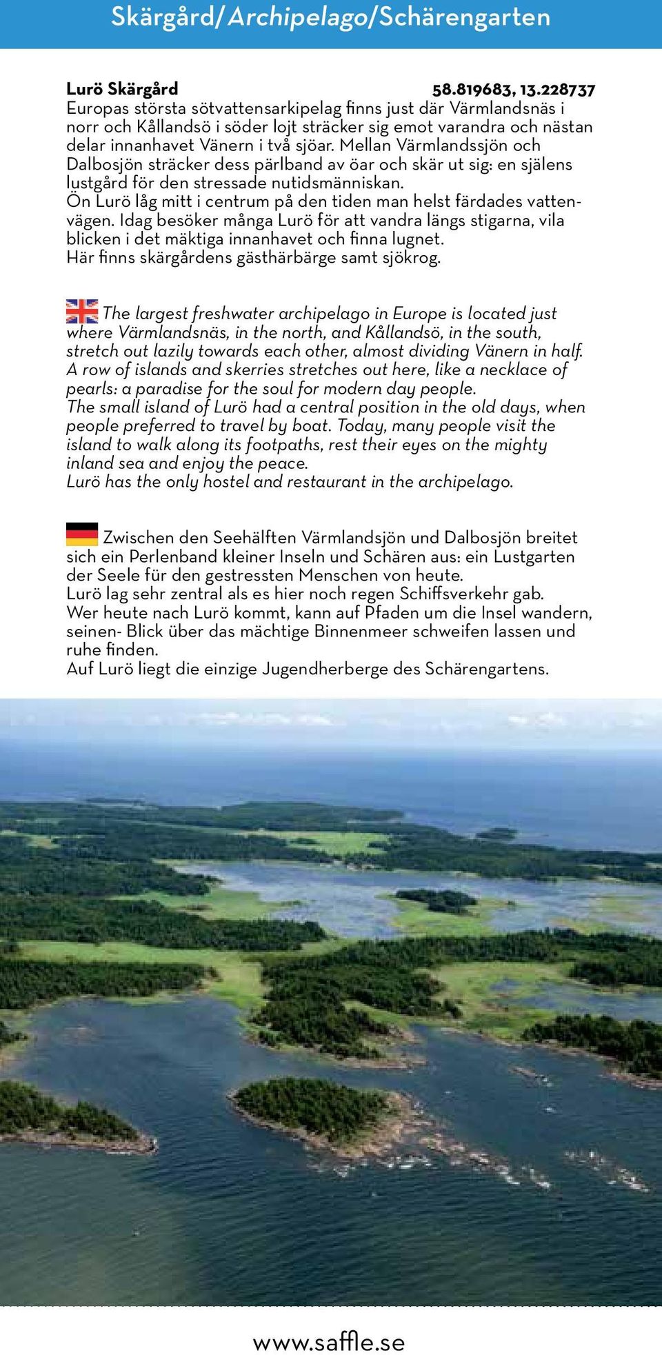 Mellan Värmlandssjön och Dalbosjön sträcker dess pärlband av öar och skär ut sig: en själens lustgård för den stressade nutidsmänniskan.