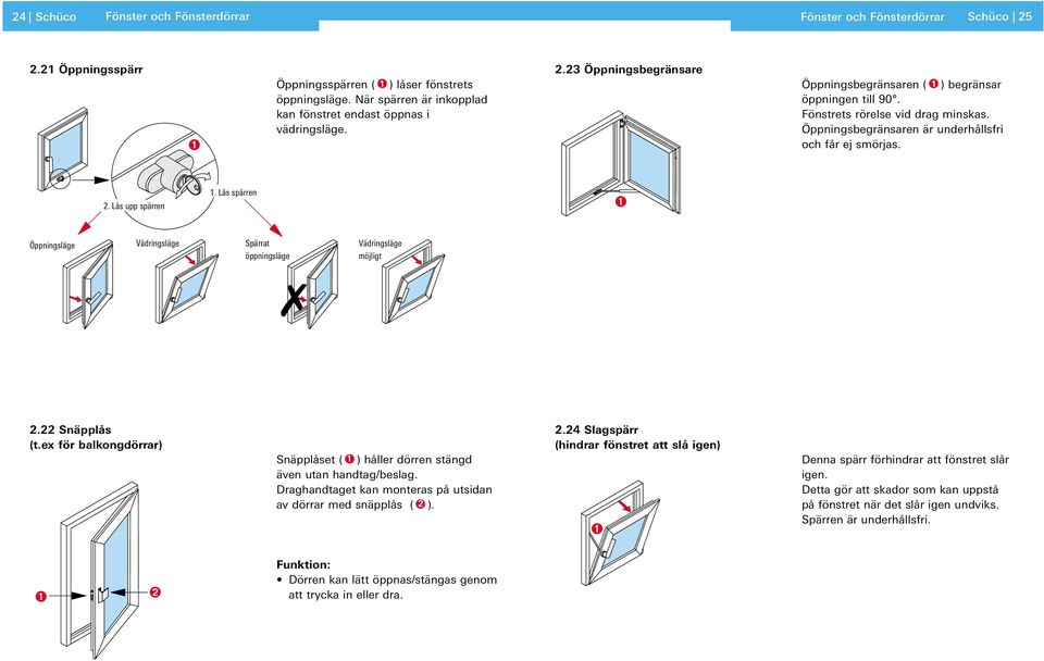 kan fönstret endast öppnas i Fönstrets rörelse vid drag minskas. vädringsläge. Öppningsbegränsaren är underhållsfri och får ej smörjas. 1. Lås spärren 2.