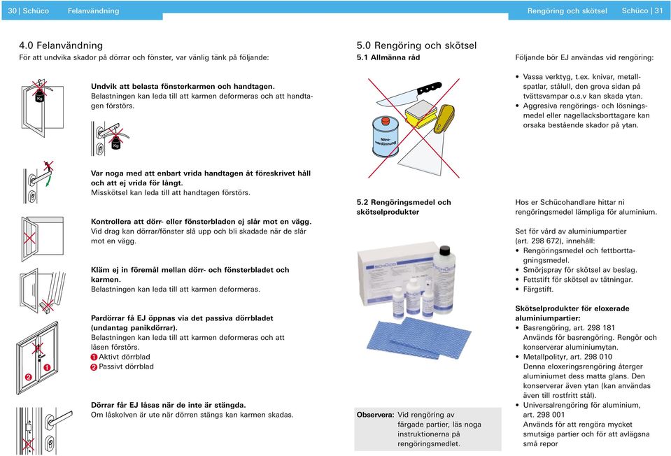 knivar, metallspatlar, stålull, den grova sidan på tvättsvampar o.s.v kan skada ytan. Aggresiva rengörings- och lösningsmedel eller nagellacksborttagare kan orsaka bestående skador på ytan.