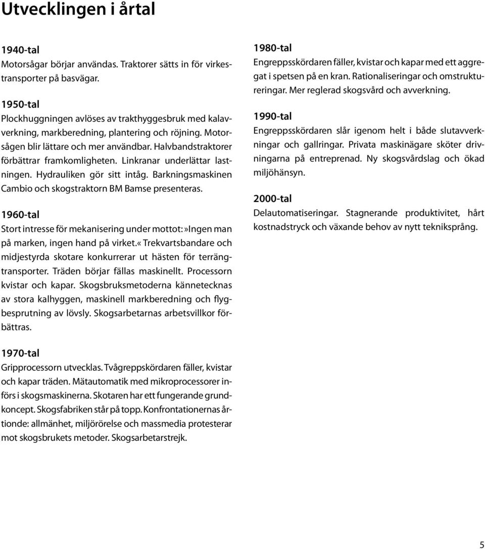 Linkranar underlättar lastningen. Hydrauliken gör sitt intåg. Barkningsmaskinen Cambio och skogstraktorn BM Bamse presenteras.