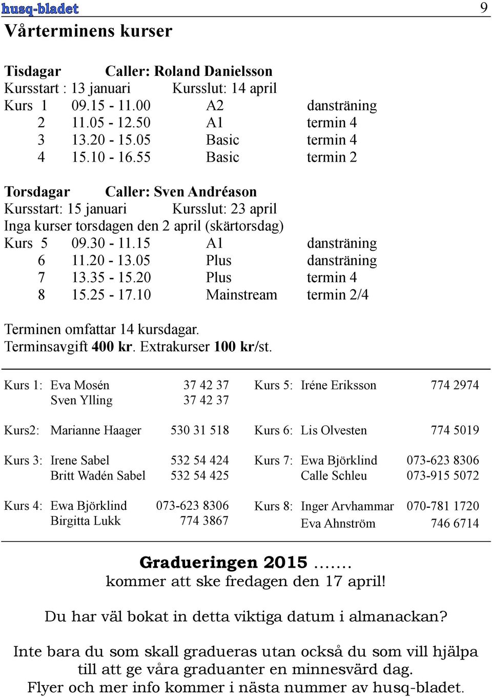 05 Plus dansträning 7 13.35-15.20 Plus termin 4 8 15.25-17.10 Mainstream termin 2/4 Terminen omfattar 14 kursdagar. Terminsavgift 400 kr. Extrakurser 100 kr/st.