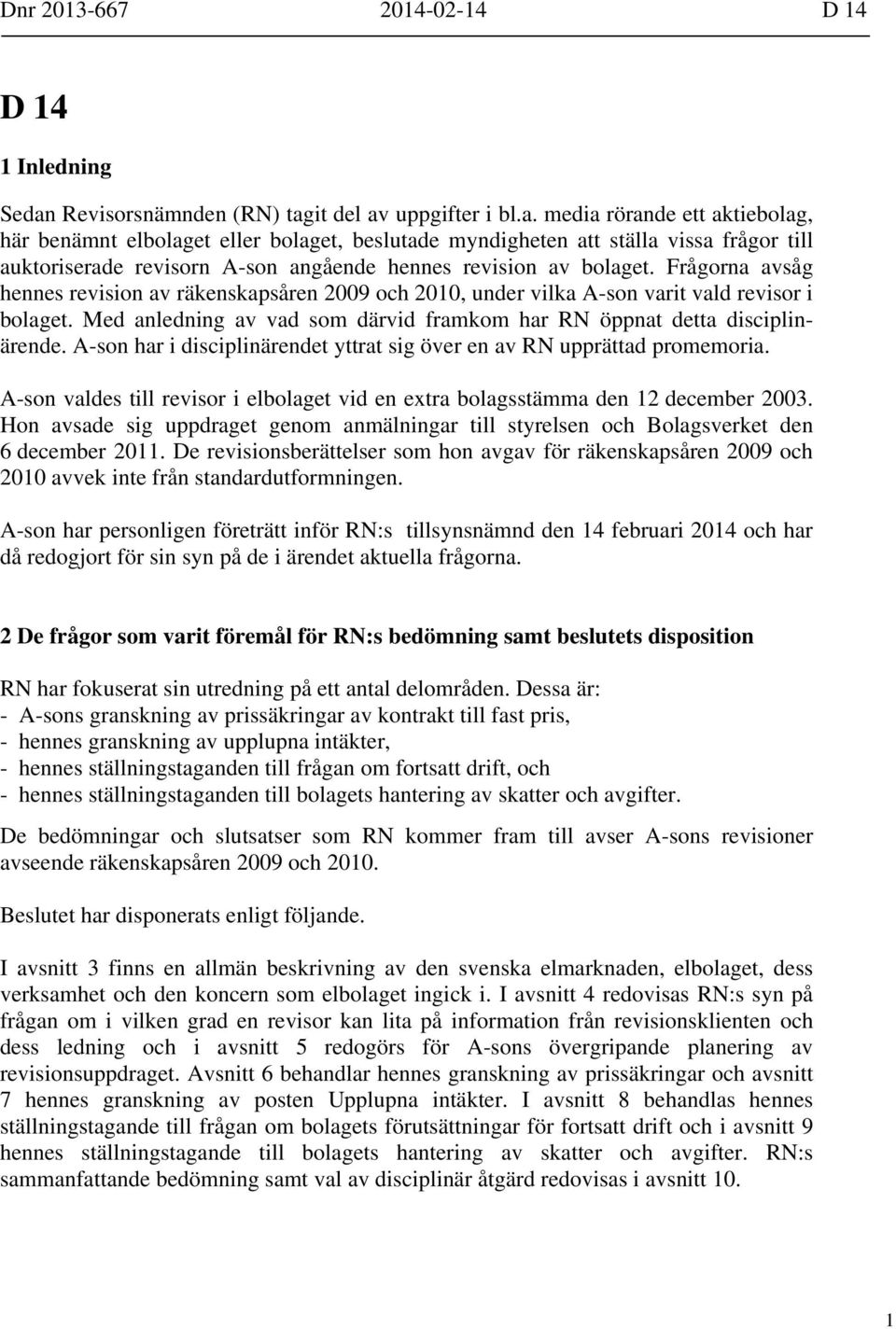 it del av uppgifter i bl.a. media rörande ett aktiebolag, här benämnt elbolaget eller bolaget, beslutade myndigheten att ställa vissa frågor till auktoriserade revisorn A-son angående hennes revision av bolaget.