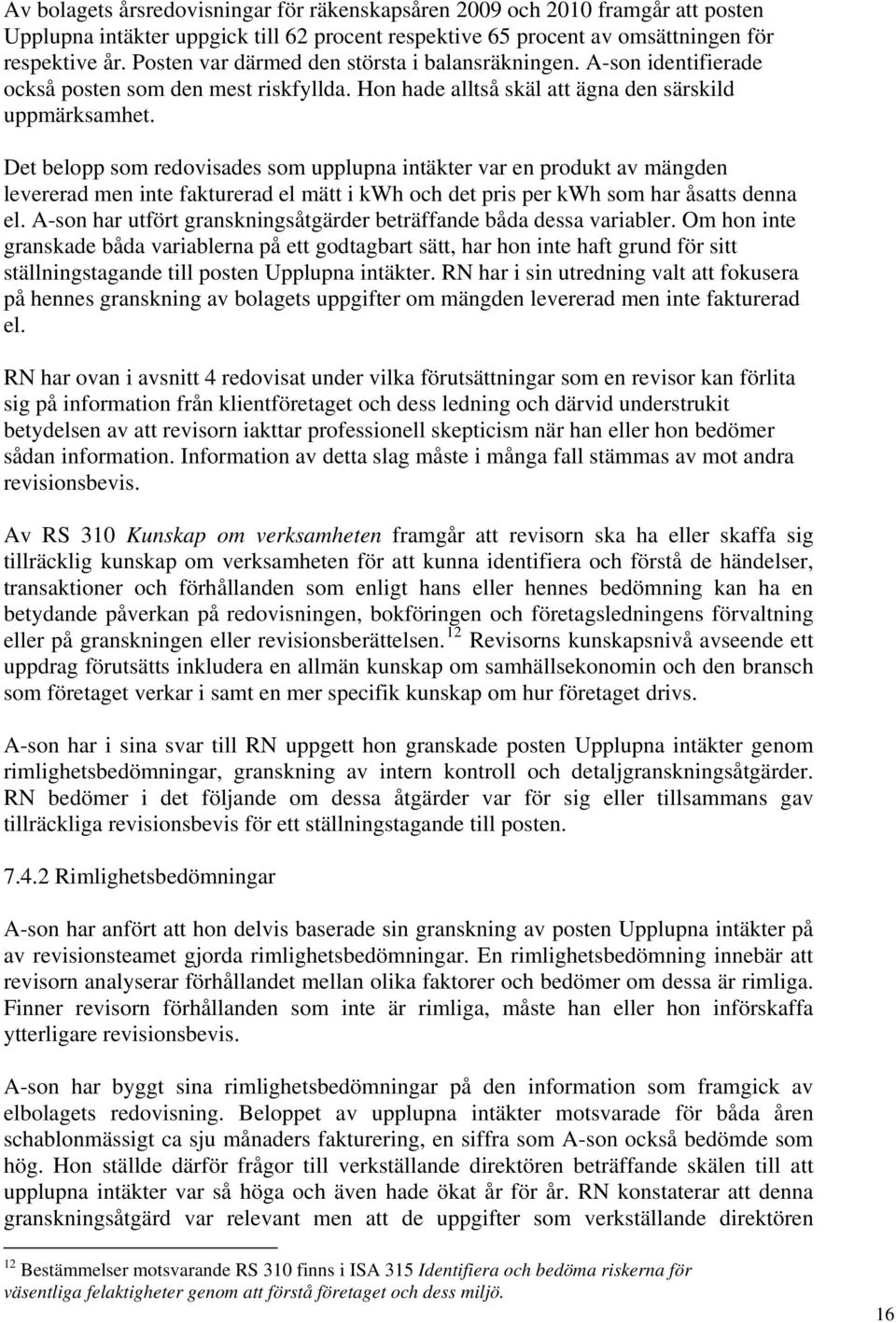 Det belopp som redovisades som upplupna intäkter var en produkt av mängden levererad men inte fakturerad el mätt i kwh och det pris per kwh som har åsatts denna el.