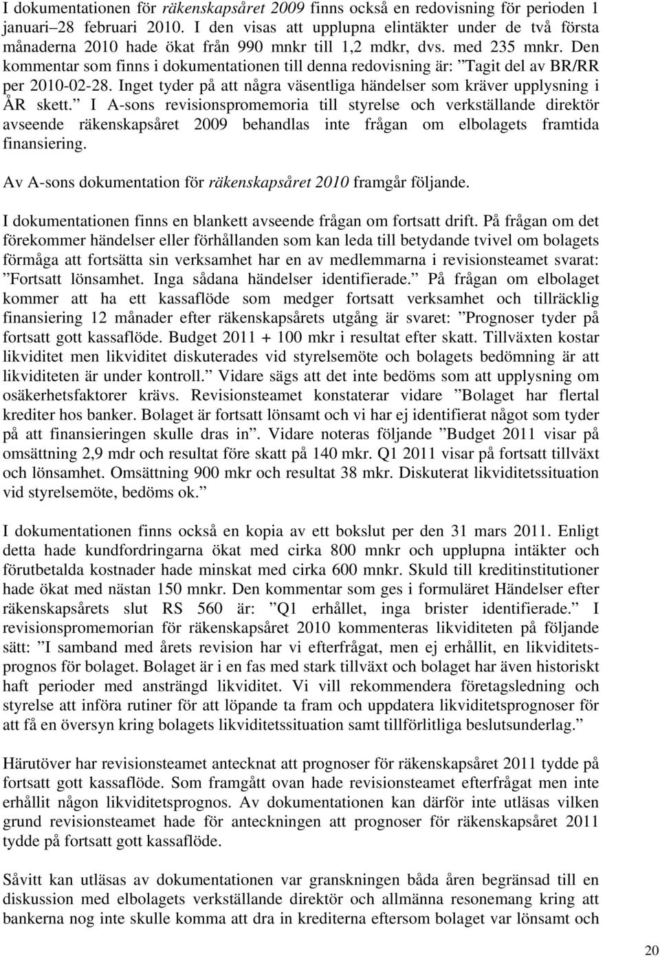 Den kommentar som finns i dokumentationen till denna redovisning är: Tagit del av BR/RR per 2010-02-28. Inget tyder på att några väsentliga händelser som kräver upplysning i ÅR skett.