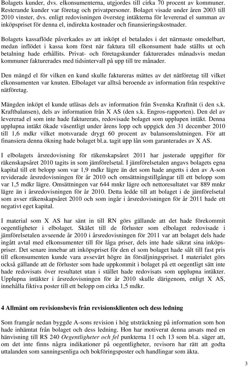 Bolagets kassaflöde påverkades av att inköpt el betalades i det närmaste omedelbart, medan inflödet i kassa kom först när faktura till elkonsument hade ställts ut och betalning hade erhållits.