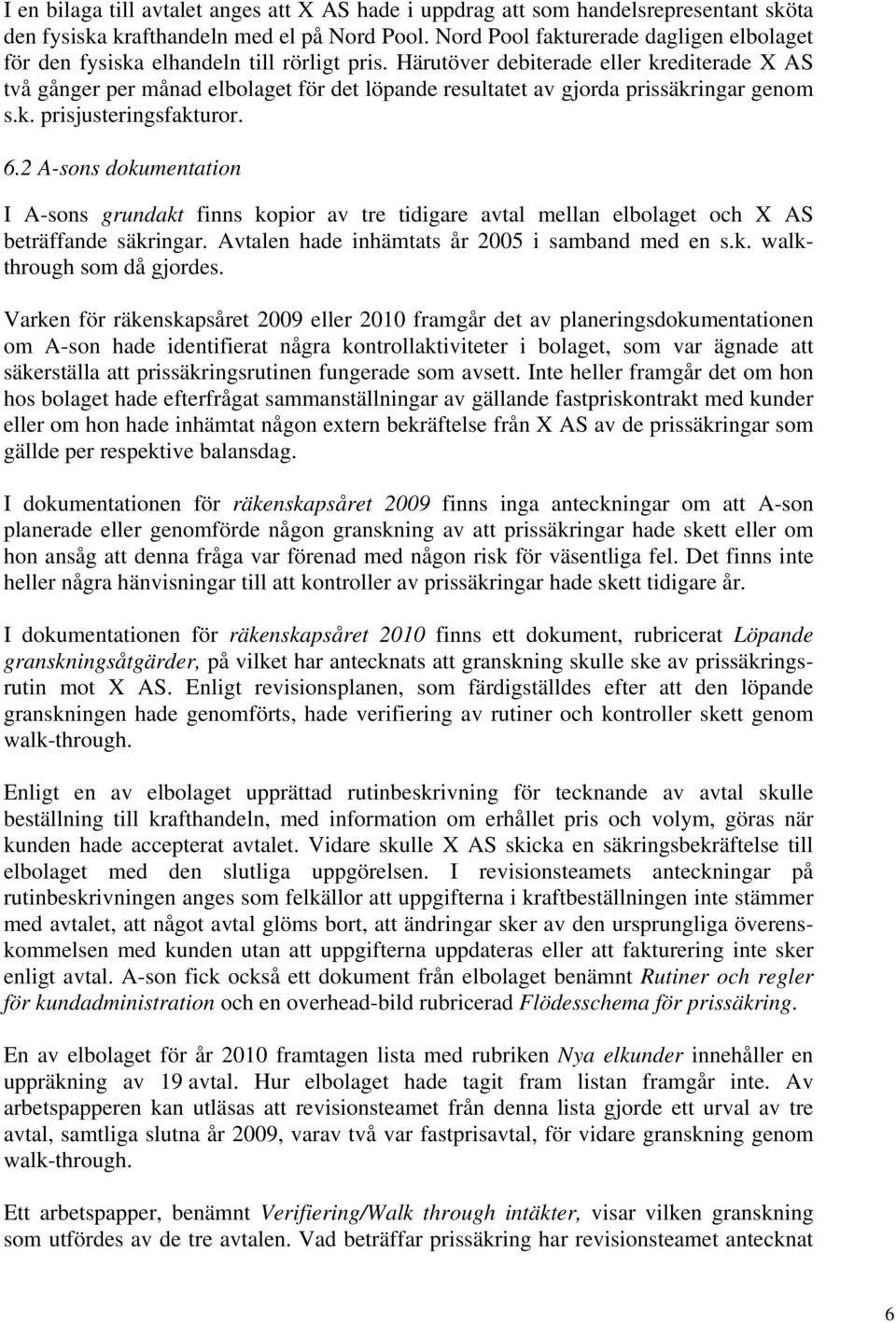 Härutöver debiterade eller krediterade X AS två gånger per månad elbolaget för det löpande resultatet av gjorda prissäkringar genom s.k. prisjusteringsfakturor. 6.