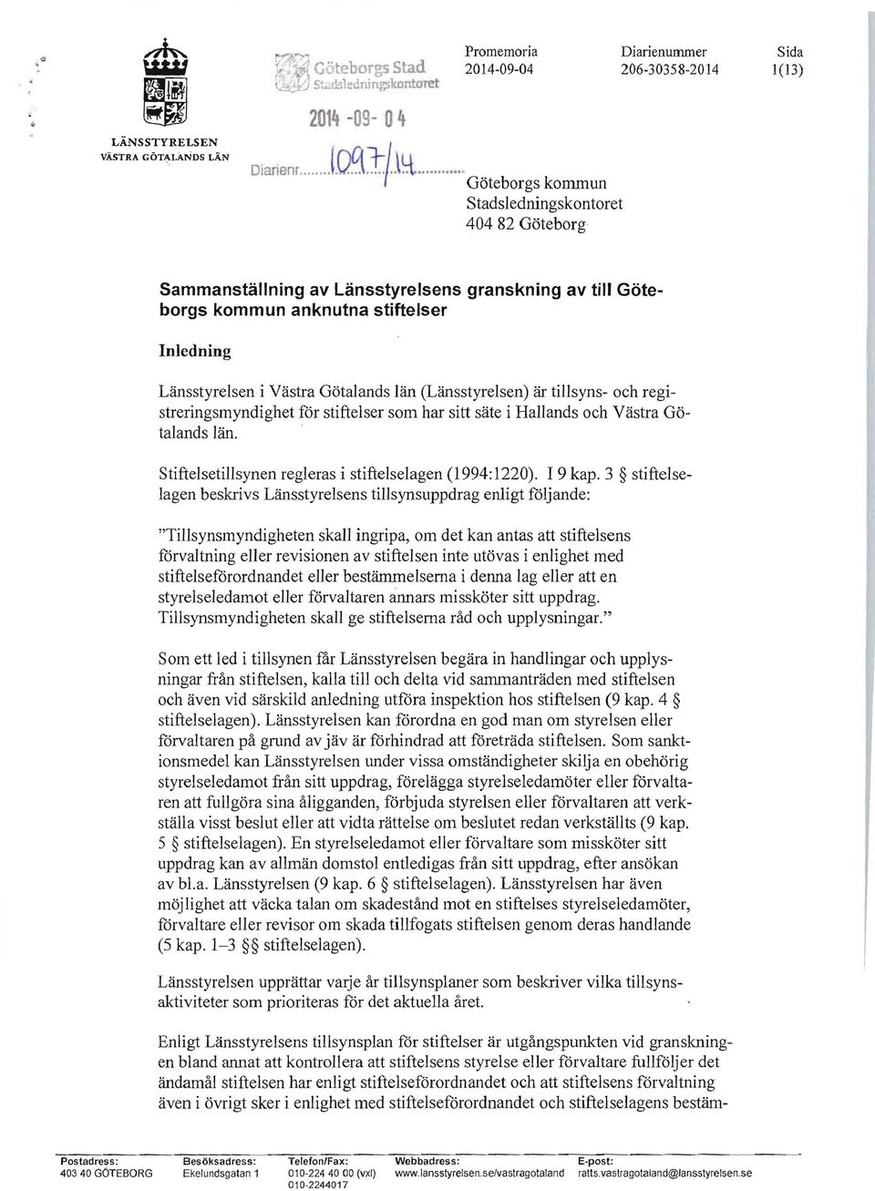 (Länsstyrelsen) är tillsyns- och registreringsmyndighet för stiftelser som har sitt säte i Hallands och Västra Götalands län. Stiftelsetillsynen regleras i stiftelse1agen (1994: 1220). 19 kap.