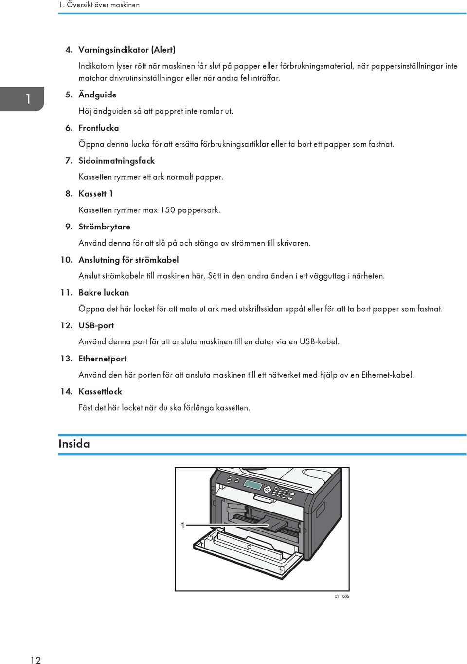 5. Ändguide Höj ändguiden så att pappret inte ramlar ut. 6. Frontlucka Öppna denna lucka för att ersätta förbrukningsartiklar eller ta bort ett papper som fastnat. 7.