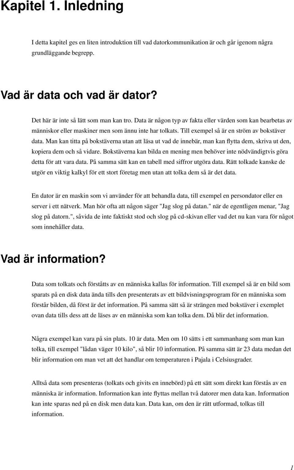 Till exempel så är en ström av bokstäver data. Man kan titta på bokstäverna utan att läsa ut vad de innebär, man kan flytta dem, skriva ut den, kopiera dem och så vidare.