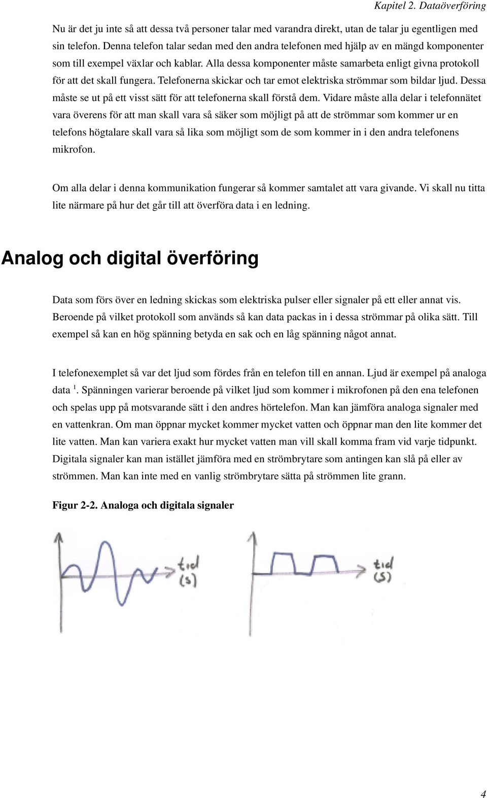 Alla dessa komponenter måste samarbeta enligt givna protokoll för att det skall fungera. Telefonerna skickar och tar emot elektriska strömmar som bildar ljud.