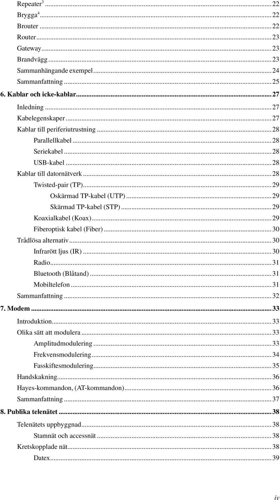 ..29 Koaxialkabel (Koax)...29 Fiberoptisk kabel (Fiber)...30 Trådlösa alternativ...30 Infrarött ljus (IR)...30 Radio...31 Bluetooth (Blåtand)...31 Mobiltelefon...31 Sammanfattning...32 7. Modem.