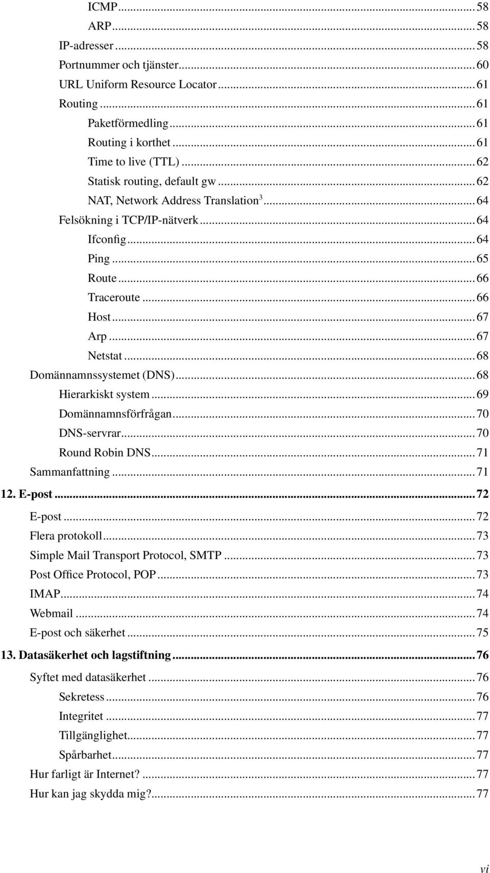 ..68 Domännamnssystemet (DNS)...68 Hierarkiskt system...69 Domännamnsförfrågan...70 DNS-servrar...70 Round Robin DNS...71 Sammanfattning...71 12. E-post...72 E-post...72 Flera protokoll.