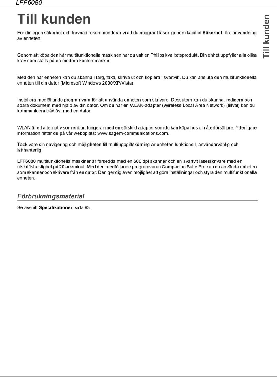 Till kunden Med den här enheten kan du skanna i färg, faxa, skriva ut och kopiera i svartvitt. Du kan ansluta den multifunktionella enheten till din dator (Microsoft Windows 2000/XP/Vista).