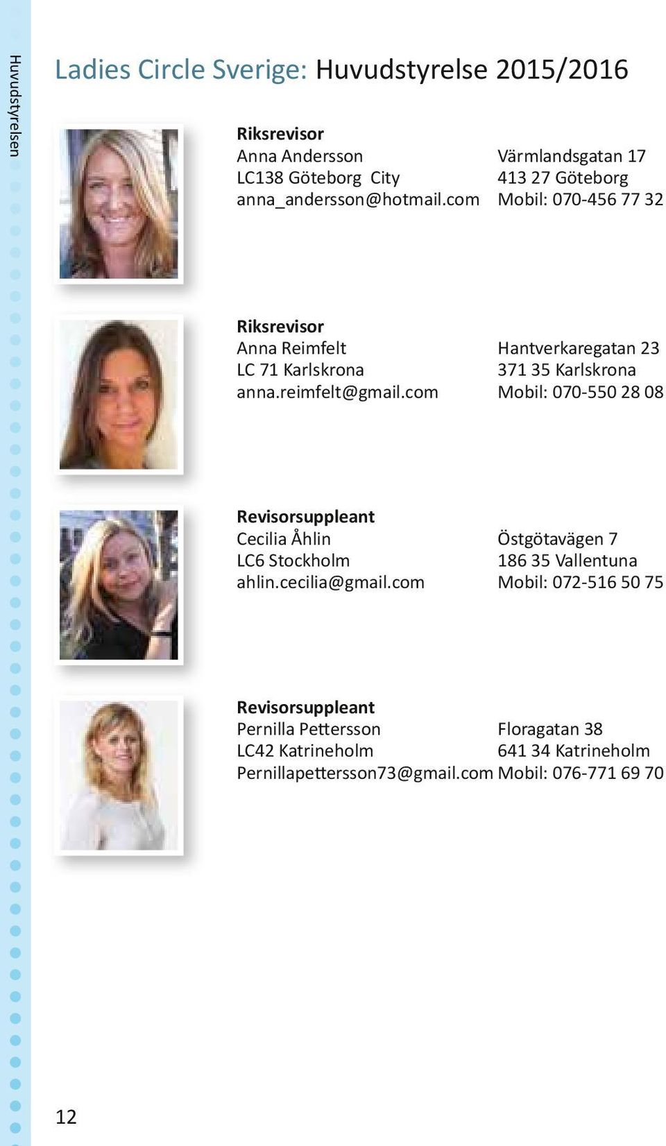 com Hantverkaregatan 23 371 35 Karlskrona Mobil: 070-550 28 08 Revisorsuppleant Cecilia Åhlin LC6 Stockholm ahlin.cecilia@gmail.