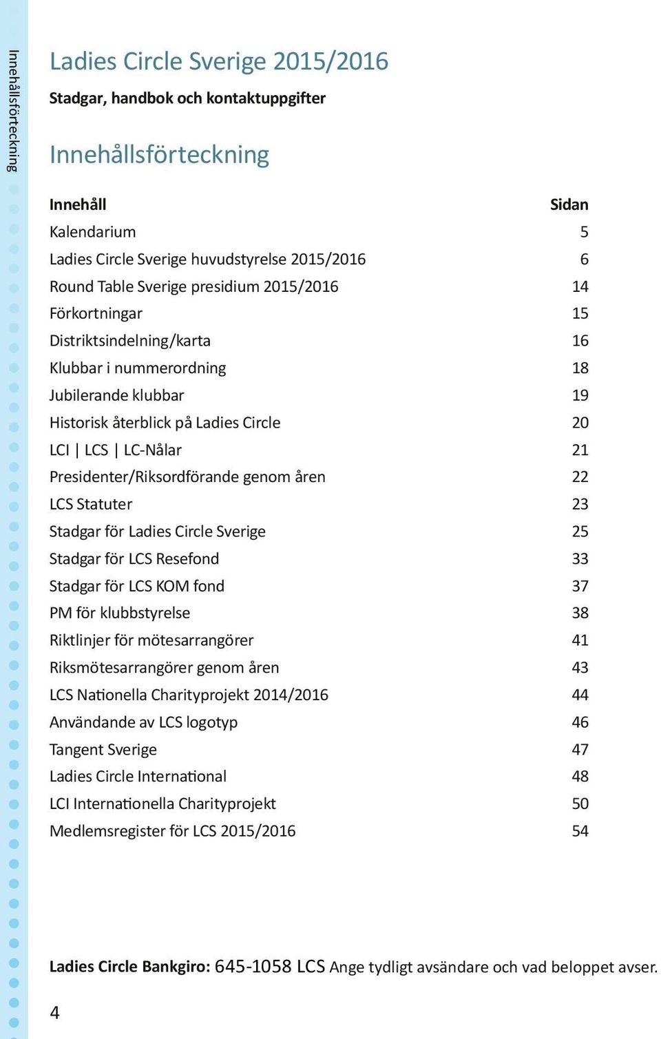 Presidenter/Riksordförande genom åren 22 LCS Statuter 23 Stadgar för Ladies Circle Sverige 25 Stadgar för LCS Resefond 33 Stadgar för LCS KOM fond 37 PM för klubbstyrelse 38 Riktlinjer för