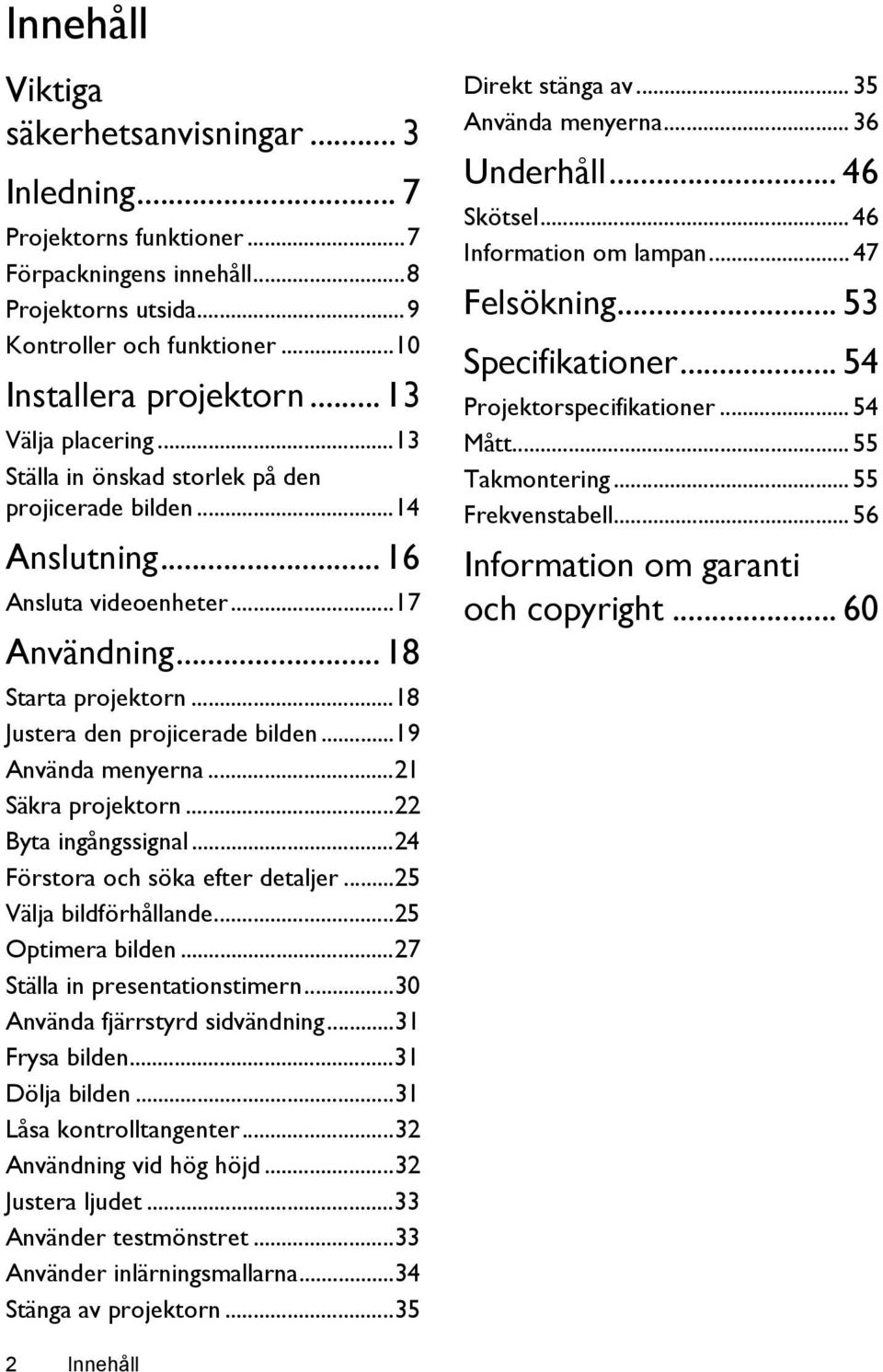 ..19 Använda menyerna...21 Säkra projektorn...22 Byta ingångssignal...24 Förstora och söka efter detaljer...25 Välja bildförhållande...25 Optimera bilden...27 Ställa in presentationstimern.