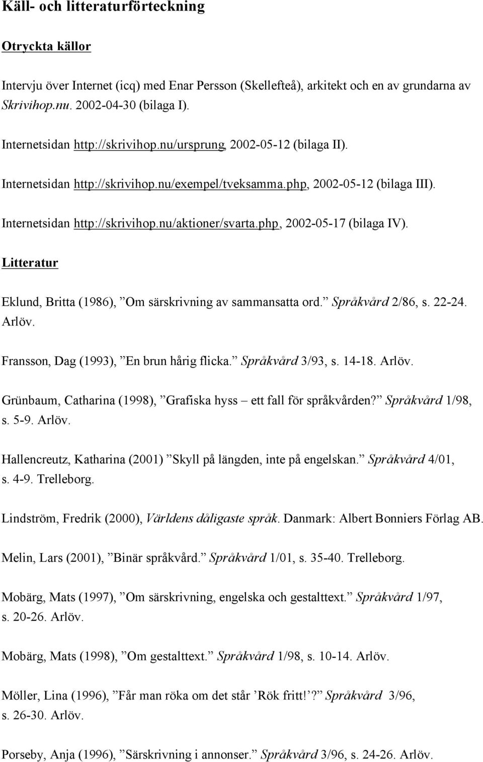 php, 2002-05-17 (bilaga IV). Litteratur Eklund, Britta (1986), Om särskrivning av sammansatta ord. Språkvård 2/86, s. 22-24. Arlöv. Fransson, Dag (1993), En brun hårig flicka. Språkvård 3/93, s.