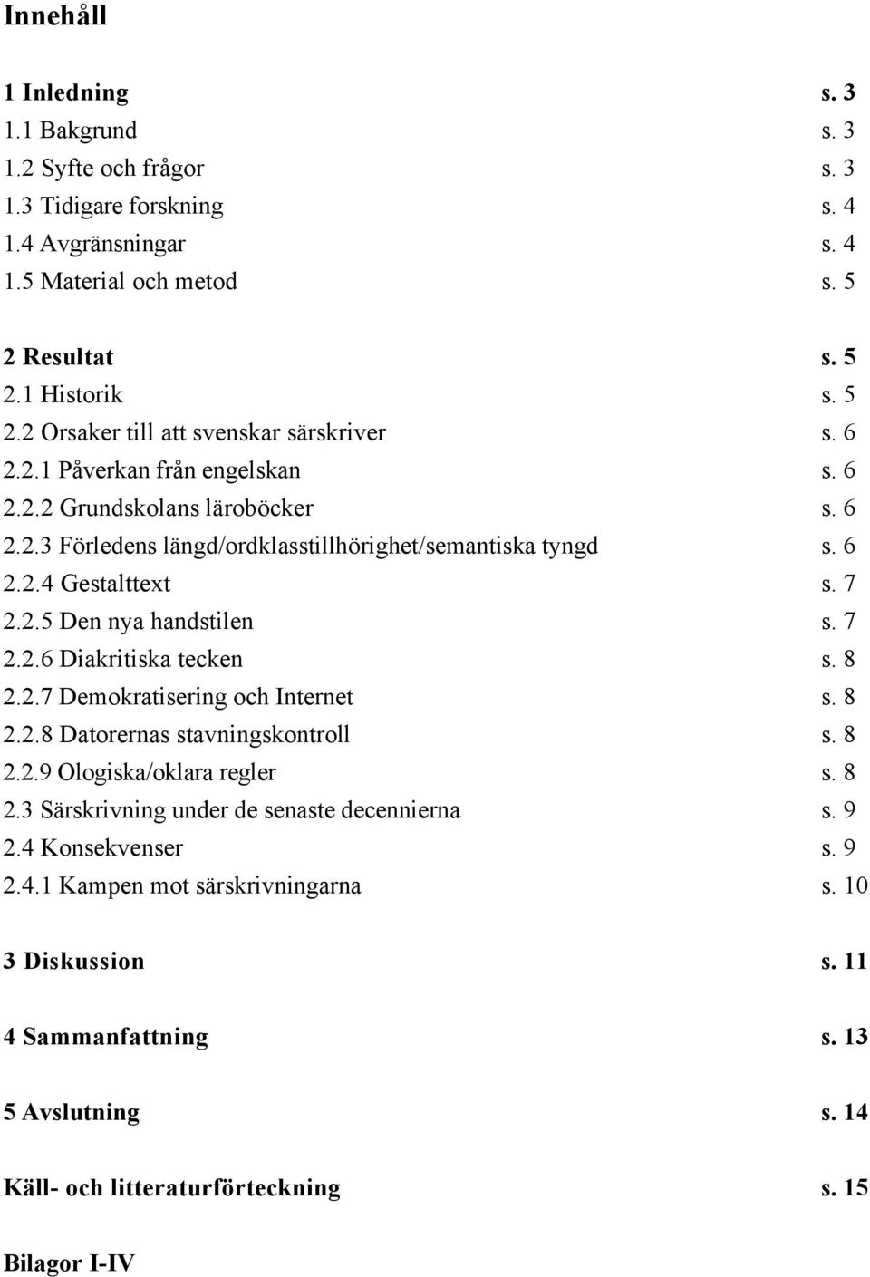 8 2.2.7 Demokratisering och Internet s. 8 2.2.8 Datorernas stavningskontroll s. 8 2.2.9 Ologiska/oklara regler s. 8 2.3 Särskrivning under de senaste decennierna s. 9 2.4 