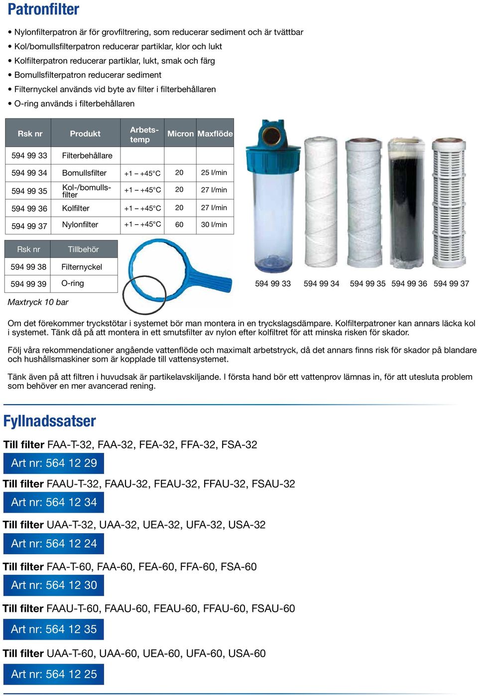 Filterbehållare 594 99 34 594 99 35 594 99 36 Bomullsfilter +1 +45 C 20 25 l/min Kol-/bomullsfilter +1 +45 C 20 27 l/min Kolfilter +1 +45 C 20 27 l/min 594 99 37 Nylonfilter +1 +45 C 60 30 l/min Rsk