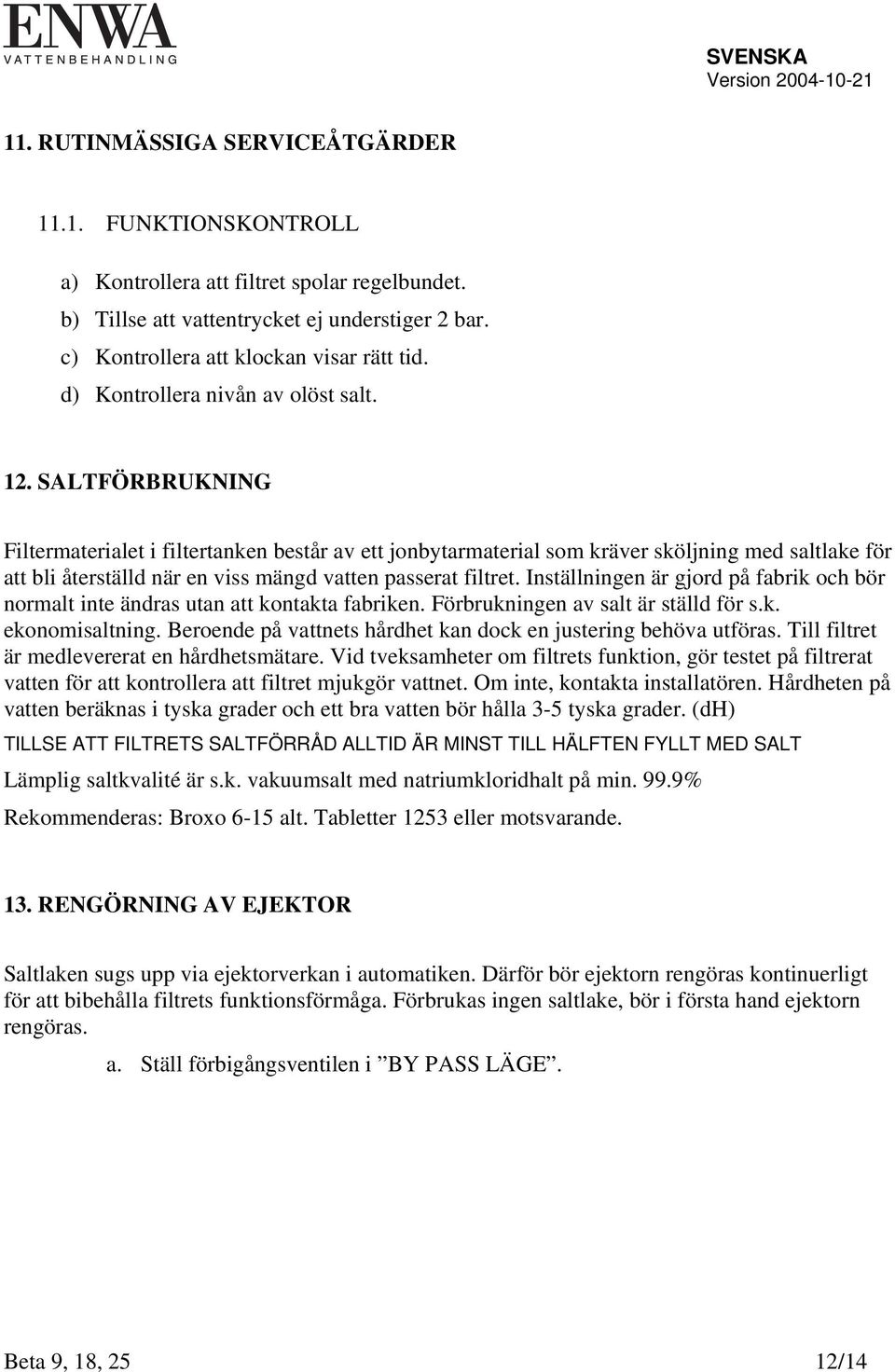 SALTFÖRBRUKNING Filtermaterialet i filtertanken består av ett jonbytarmaterial som kräver sköljning med saltlake för att bli återställd när en viss mängd vatten passerat filtret.