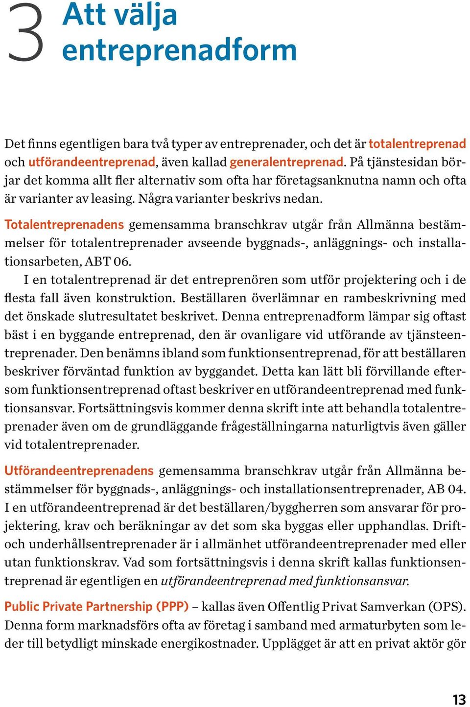 Totalentreprenadens gemensamma branschkrav utgår från Allmänna bestämmelser för totalentreprenader avseende byggnads-, anläggnings- och installationsarbeten, ABT 06.