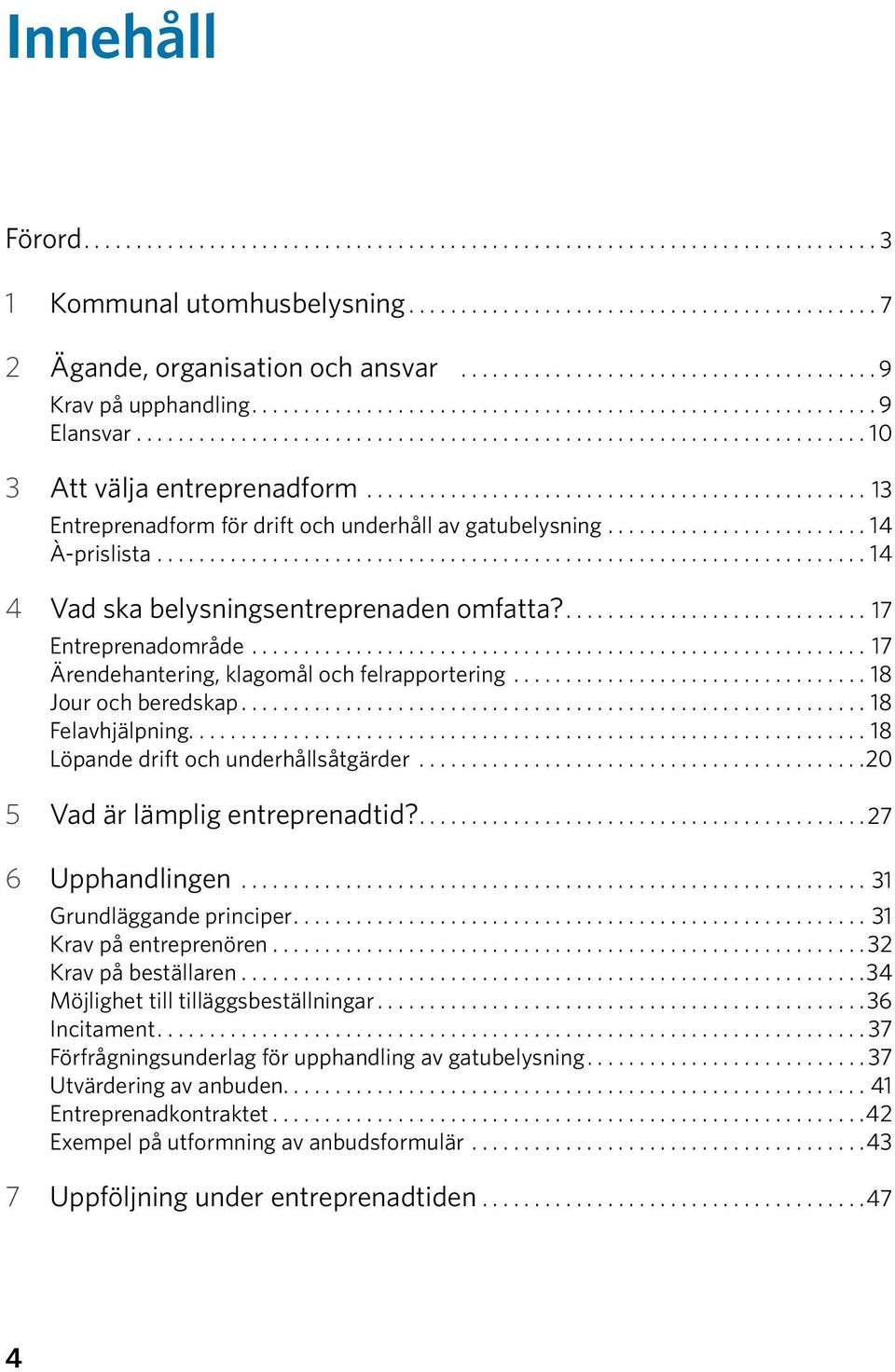 ..18 Jour och beredskap...18 Felavhjälpning...18 Löpande drift och underhållsåtgärder...20 5 Vad är lämplig entreprenadtid?...27 6 Upphandlingen...31 Grundläggande principer...31 Krav på entreprenören.