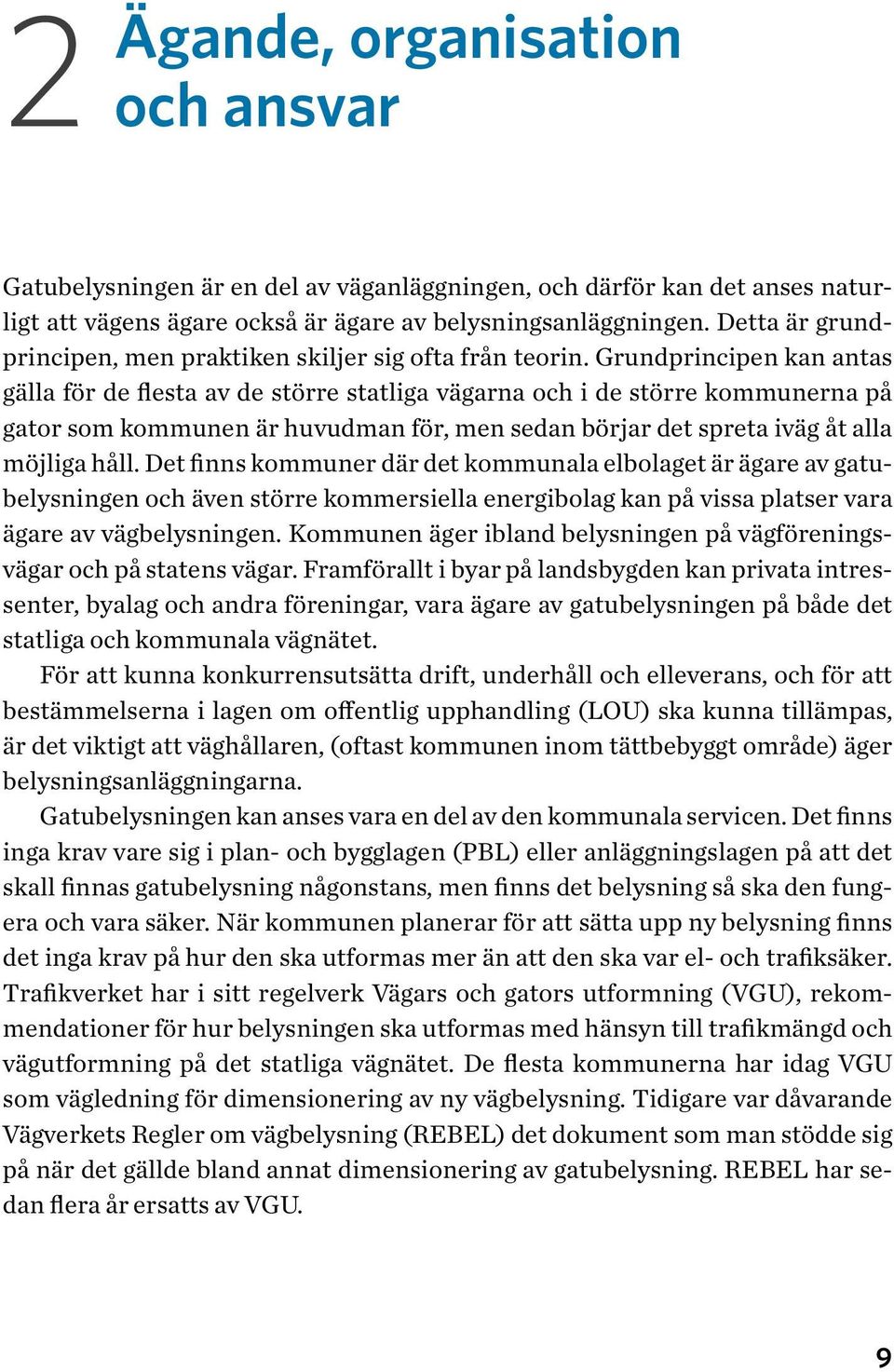 Grundprincipen kan antas gälla för de flesta av de större statliga vägarna och i de större kommunerna på gator som kommunen är huvudman för, men sedan börjar det spreta iväg åt alla möjliga håll.