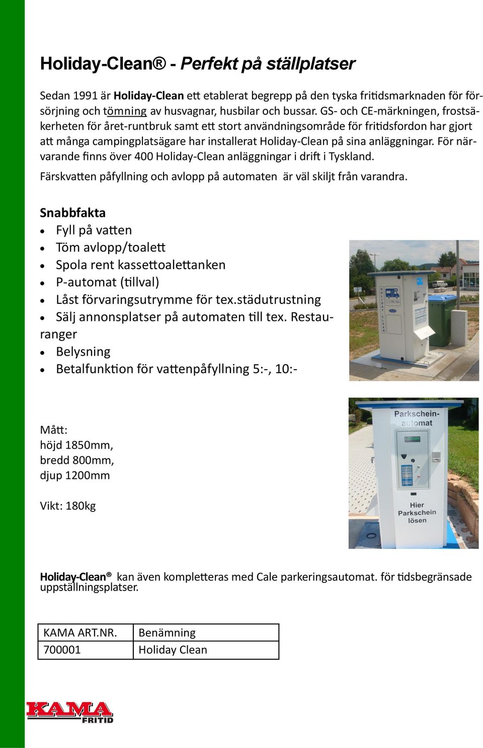 För närvarande finns över 400 Holiday-Clean anläggningar i drift i Tyskland. Färskvatten påfyllning och avlopp på automaten är väl skiljt från varandra.