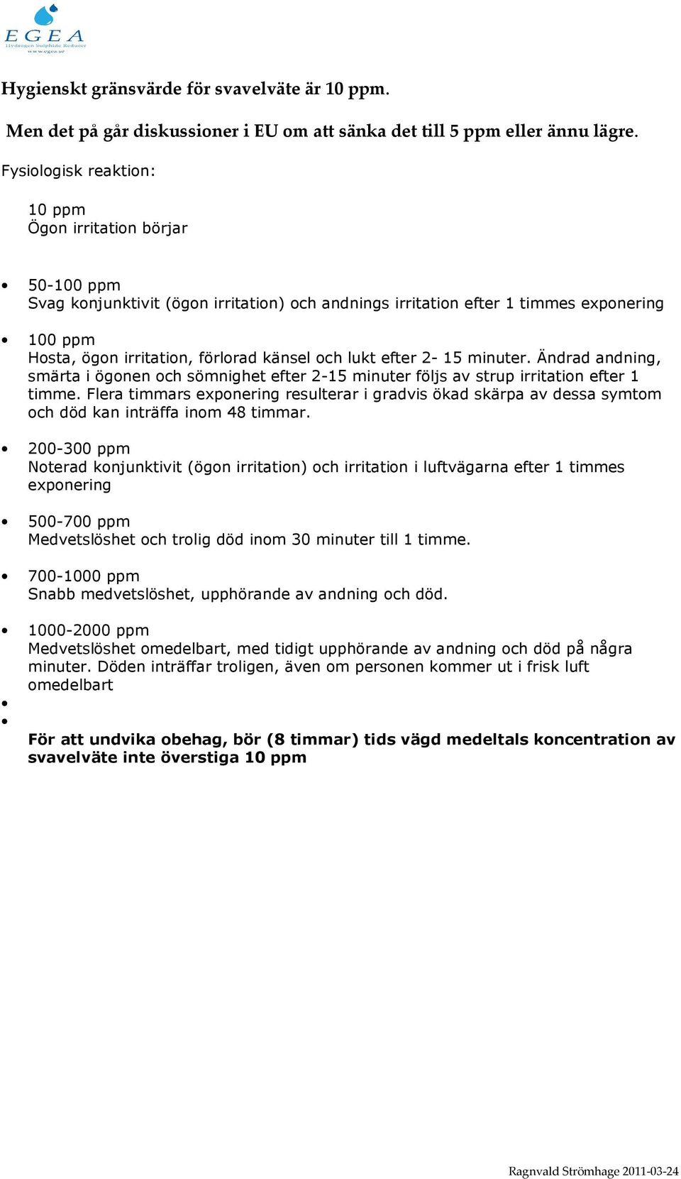 och lukt efter 2-15 minuter. Ändrad andning, smärta i ögonen och sömnighet efter 2-15 minuter följs av strup irritation efter 1 timme.