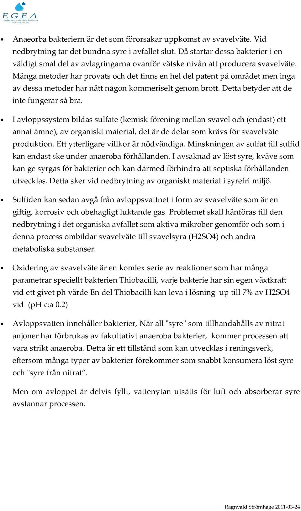 Många metoder har provats och det finns en hel del patent på området men inga av dessa metoder har nått någon kommeriselt genom brott. Detta betyder att de inte fungerar så bra.