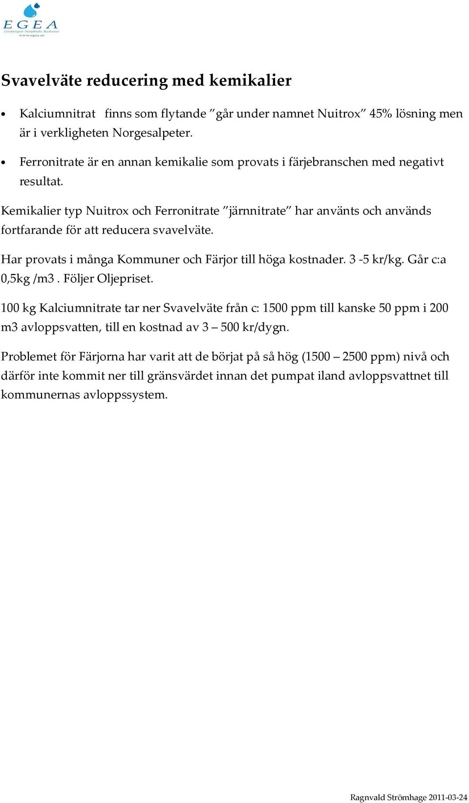 Kemikalier typ Nuitrox och Ferronitrate järnnitrate har använts och används fortfarande för att reducera svavelväte. Har provats i många Kommuner och Färjor till höga kostnader. 3-5 kr/kg.