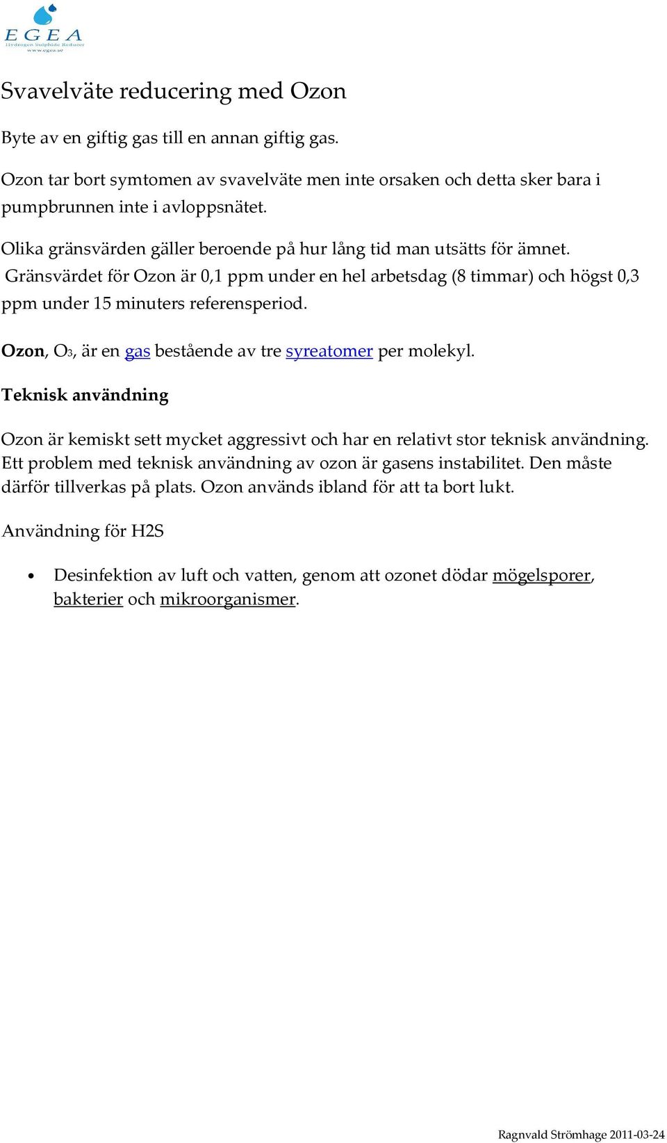 Ozon, O3, är en gas bestående av tre syreatomer per molekyl. Teknisk användning Ozon är kemiskt sett mycket aggressivt och har en relativt stor teknisk användning.