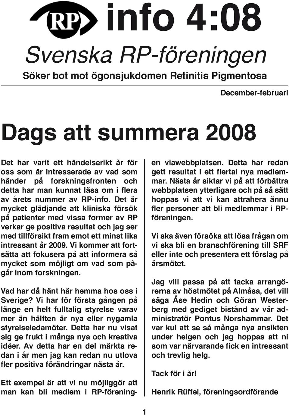 Det är mycket glädjande att kliniska försök på patienter med vissa former av RP verkar ge positiva resultat och jag ser med tillförsikt fram emot ett minst lika intressant år 2009.