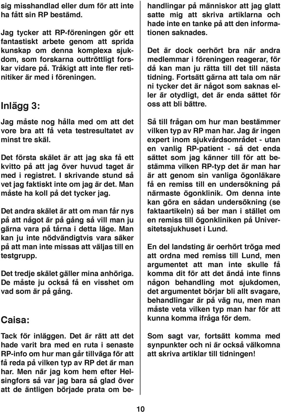 Tråkigt att inte fler retinitiker är med i föreningen. Inlägg 3: Jag måste nog hålla med om att det vore bra att få veta testresultatet av minst tre skäl.