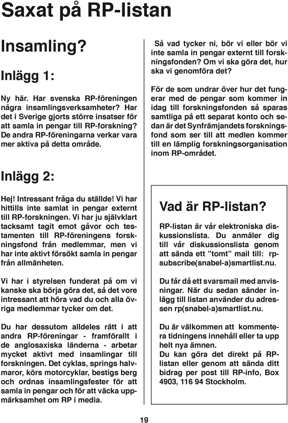 För de som undrar över hur det fungerar med de pengar som kommer in idag till forskningsfonden så sparas samtliga på ett separat konto och sedan är det Synfrämjandets forskningsfond som ser till att