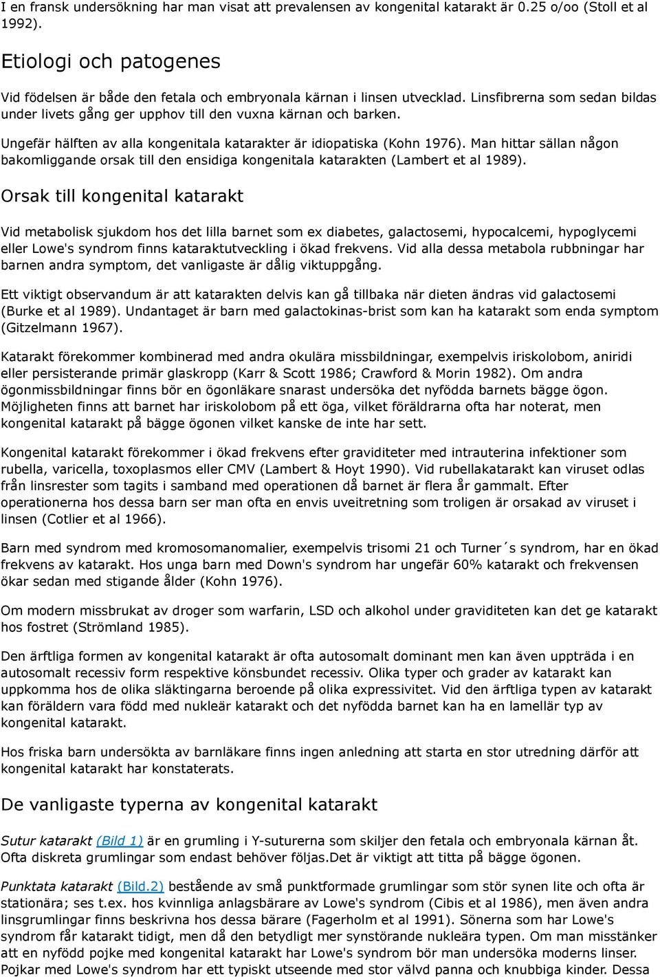 Ungefär hälften av alla kongenitala katarakter är idiopatiska (Kohn 1976). Man hittar sällan någon bakomliggande orsak till den ensidiga kongenitala katarakten (Lambert et al 1989).