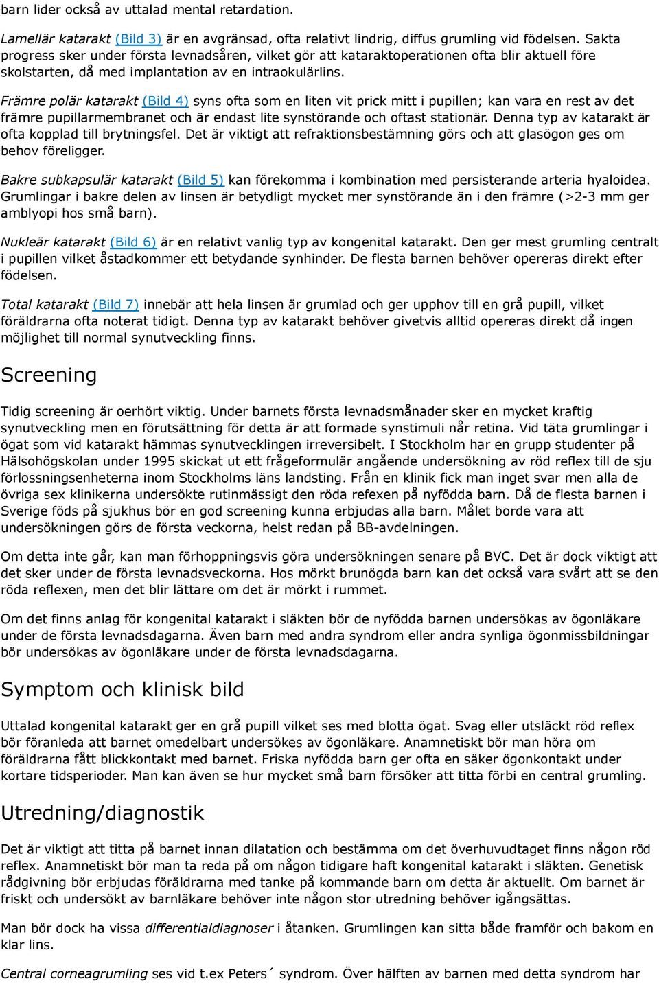 Främre polär katarakt (Bild 4) syns ofta som en liten vit prick mitt i pupillen; kan vara en rest av det främre pupillarmembranet och är endast lite synstörande och oftast stationär.