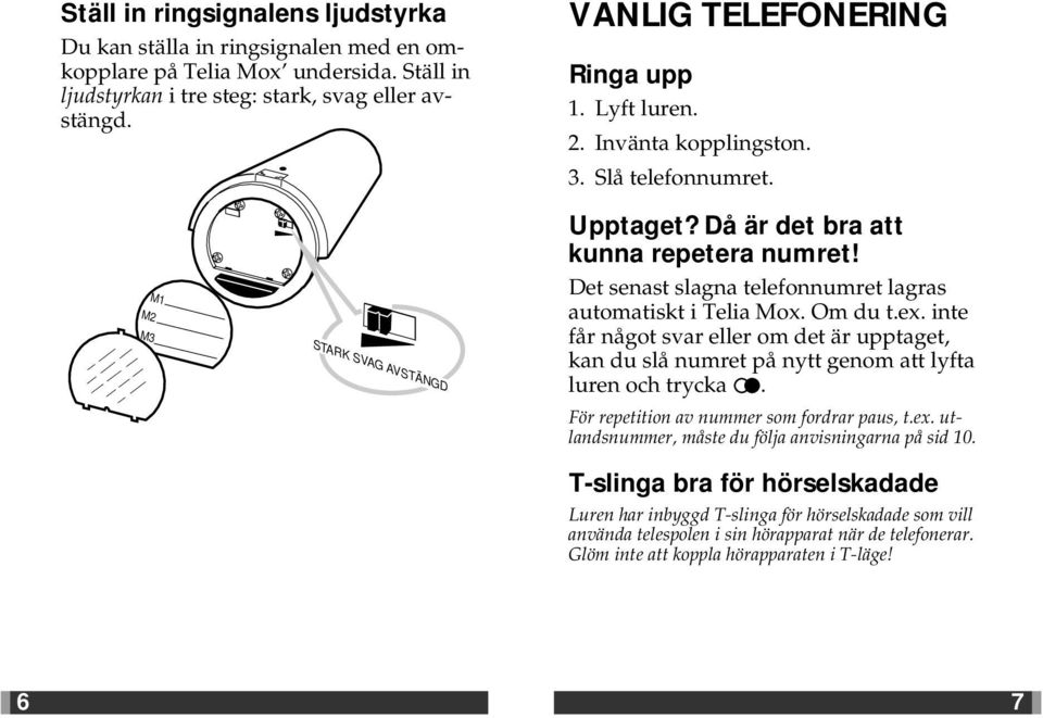 Om du t.ex. inte får något svar eller om det är upptaget, kan du slå numret på nytt genom att lyfta luren och trycka. För repetition av nummer som fordrar paus, t.ex. utlandsnummer, måste du följa anvisningarna på sid 10.