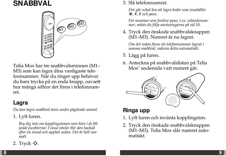 För nummer som fordrar paus, t.ex. utlandsnummer, måste du följa anvisningarna på sid 10. 4. Tryck den önskade snabbvalsknappen (M1 ). Numret är nu lagrat.