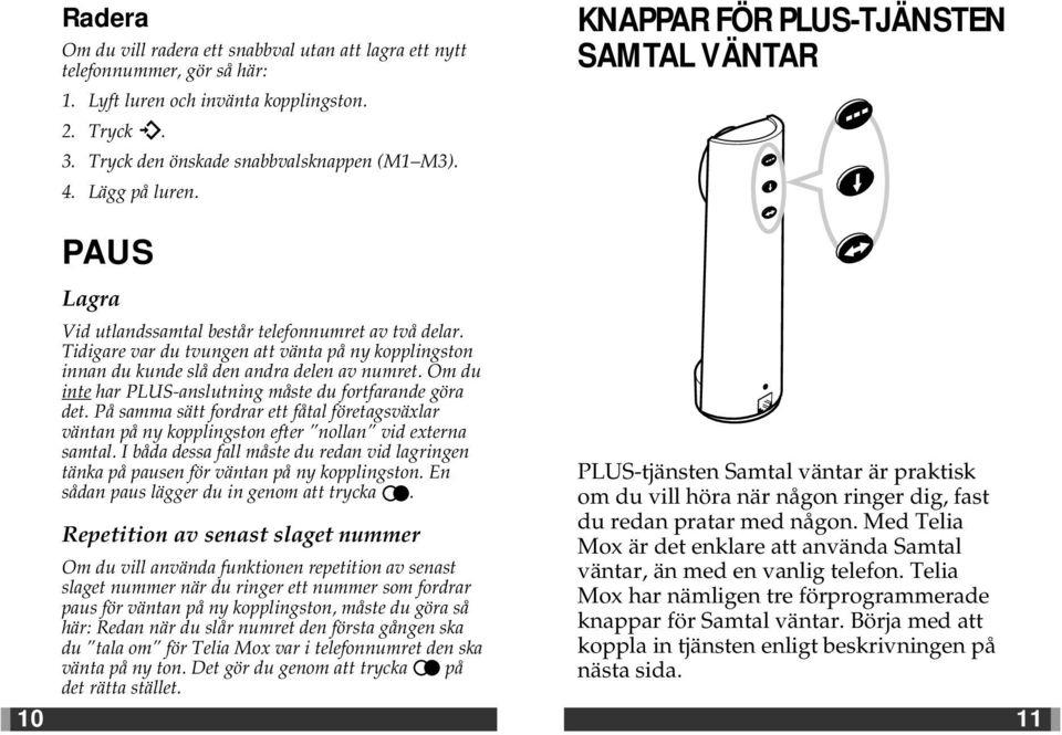 Tidigare var du tvungen att vänta på ny kopplingston innan du kunde slå den andra delen av numret. Om du inte har PLUS-anslutning måste du fortfarande göra det.