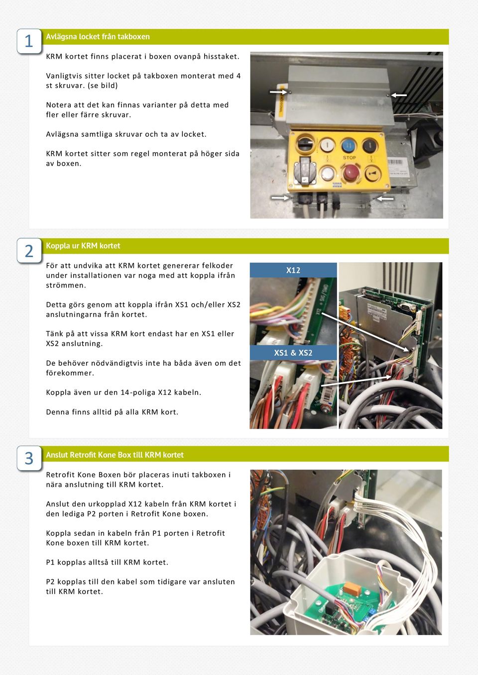 2 Koppla ur KRM kortet För att undvika att KRM kortet genererar felkoder under installationen var noga med att koppla ifrån strömmen.