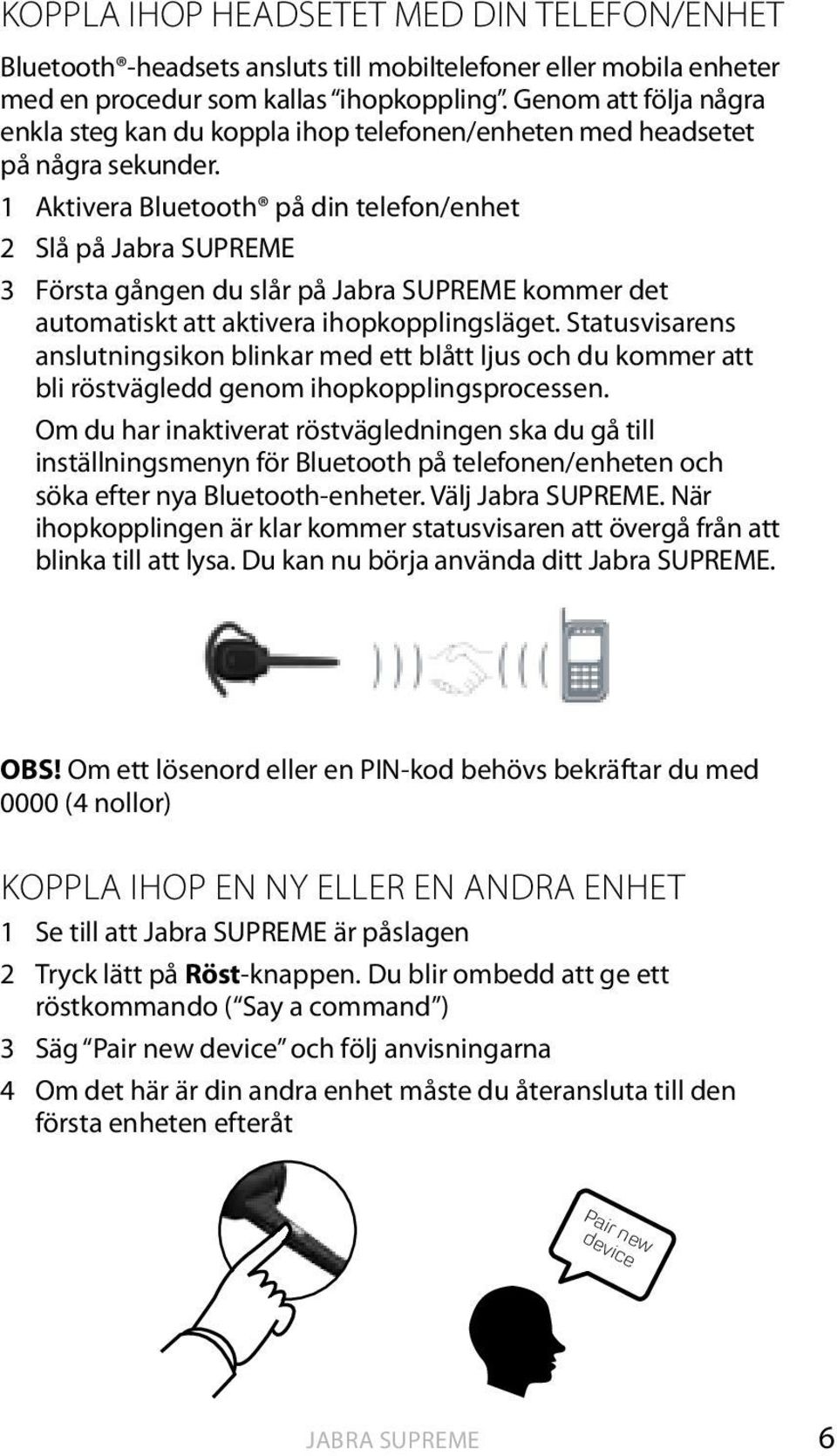 1 aktivera Bluetooth på din telefon/enhet 2 Slå på 3 Första gången du slår på kommer det automatiskt att aktivera ihopkopplingsläget.