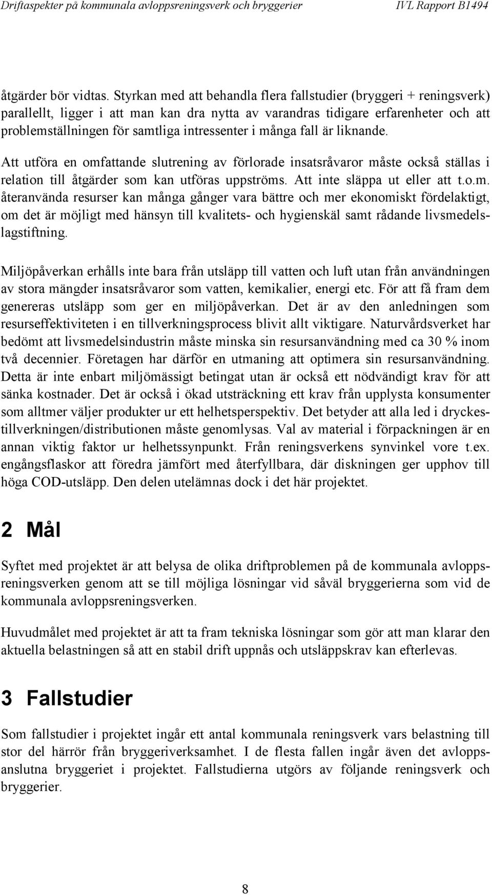 i många fall är liknande. Att utföra en omfattande slutrening av förlorade insatsråvaror måste också ställas i relation till åtgärder som kan utföras uppströms. Att inte släppa ut eller att t.o.m. återanvända resurser kan många gånger vara bättre och mer ekonomiskt fördelaktigt, om det är möjligt med hänsyn till kvalitets- och hygienskäl samt rådande livsmedelslagstiftning.