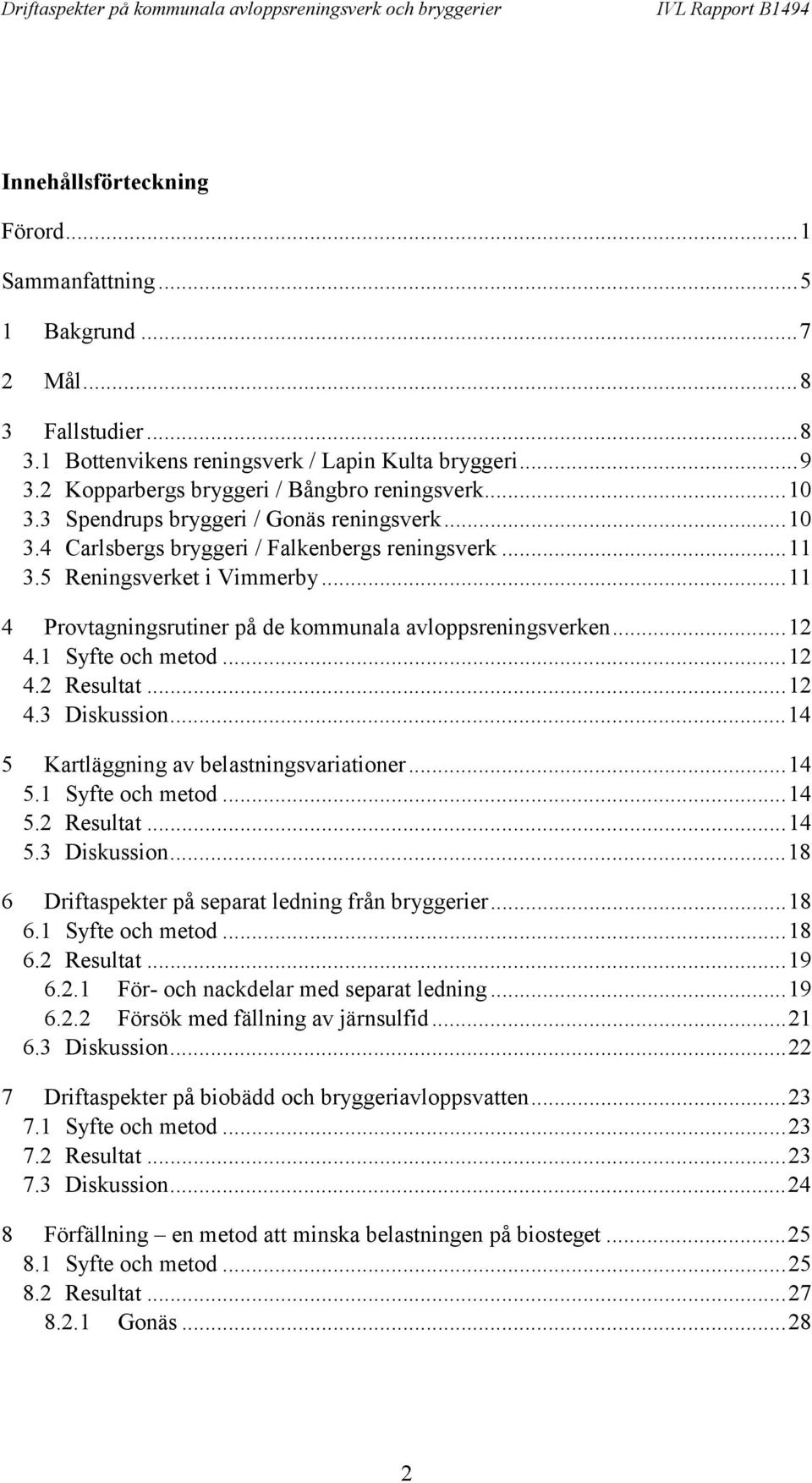 ..12 4.1 Syfte och metod...12 4.2 Resultat...12 4.3 Diskussion...14 5 Kartläggning av belastningsvariationer...14 5.1 Syfte och metod...14 5.2 Resultat...14 5.3 Diskussion...18 6 Driftaspekter på separat ledning från bryggerier.