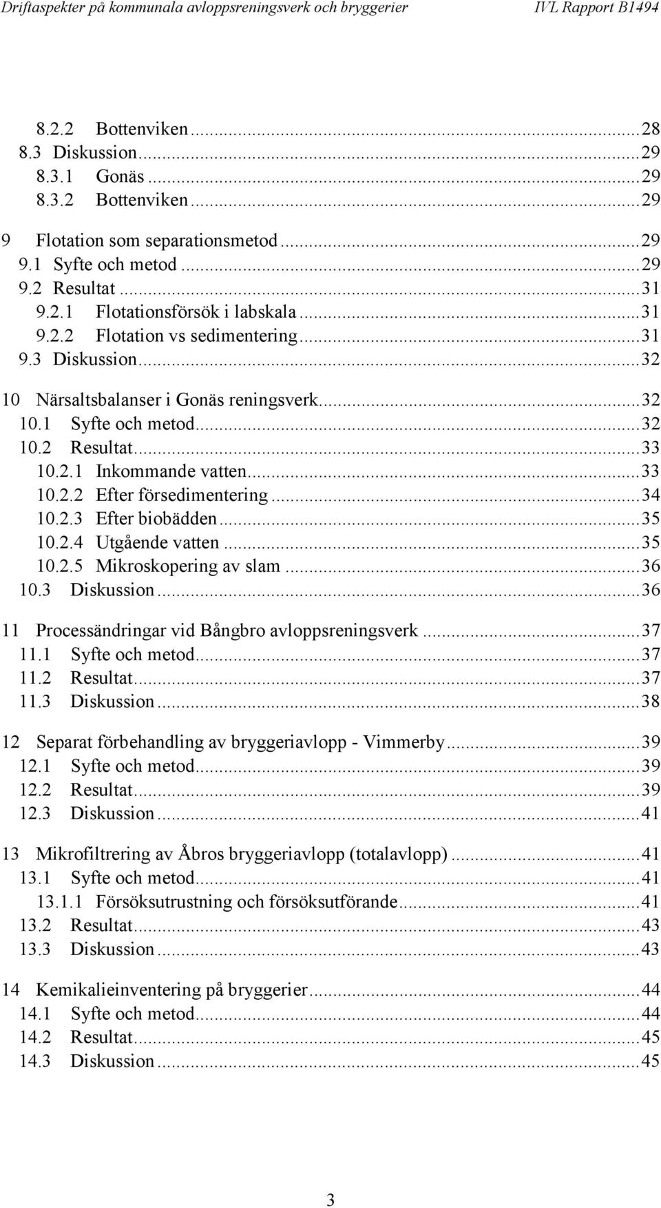 ..34 10.2.3 Efter biobädden...35 10.2.4 Utgående vatten...35 10.2.5 Mikroskopering av slam...36 10.3 Diskussion...36 11 Processändringar vid Bångbro avloppsreningsverk...37 11.1 Syfte och metod...37 11.2 Resultat.