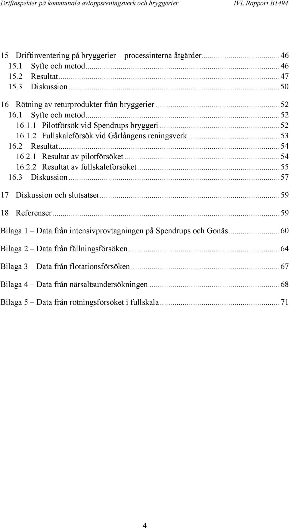 ..55 16.3 Diskussion...57 17 Diskussion och slutsatser...59 18 Referenser...59 Bilaga 1 Data från intensivprovtagningen på Spendrups och Gonäs...60 Bilaga 2 Data från fällningsförsöken.