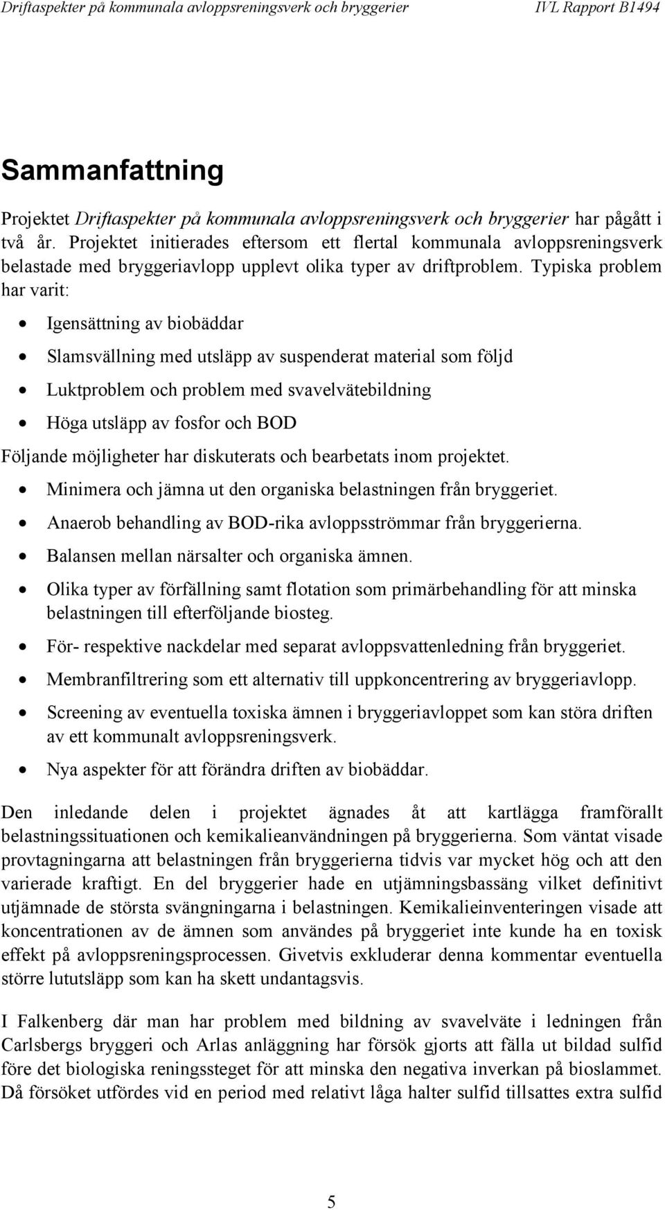 Typiska problem har varit: Igensättning av biobäddar Slamsvällning med utsläpp av suspenderat material som följd Luktproblem och problem med svavelvätebildning Höga utsläpp av fosfor och BOD Följande