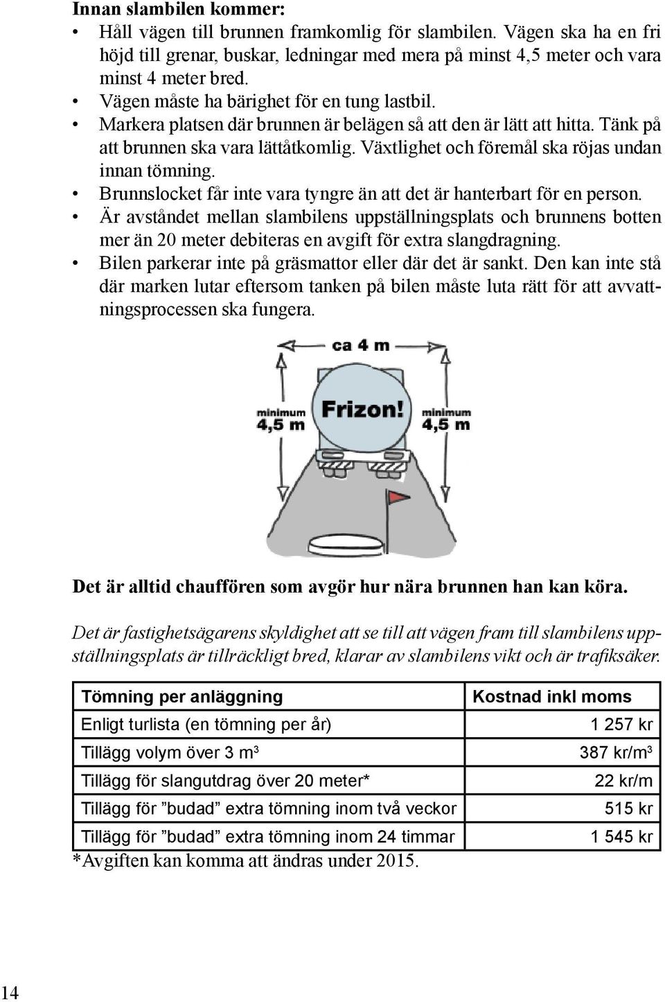 Växtlighet och föremål ska röjas undan innan tömning. Brunnslocket får inte vara tyngre än att det är hanterbart för en person.