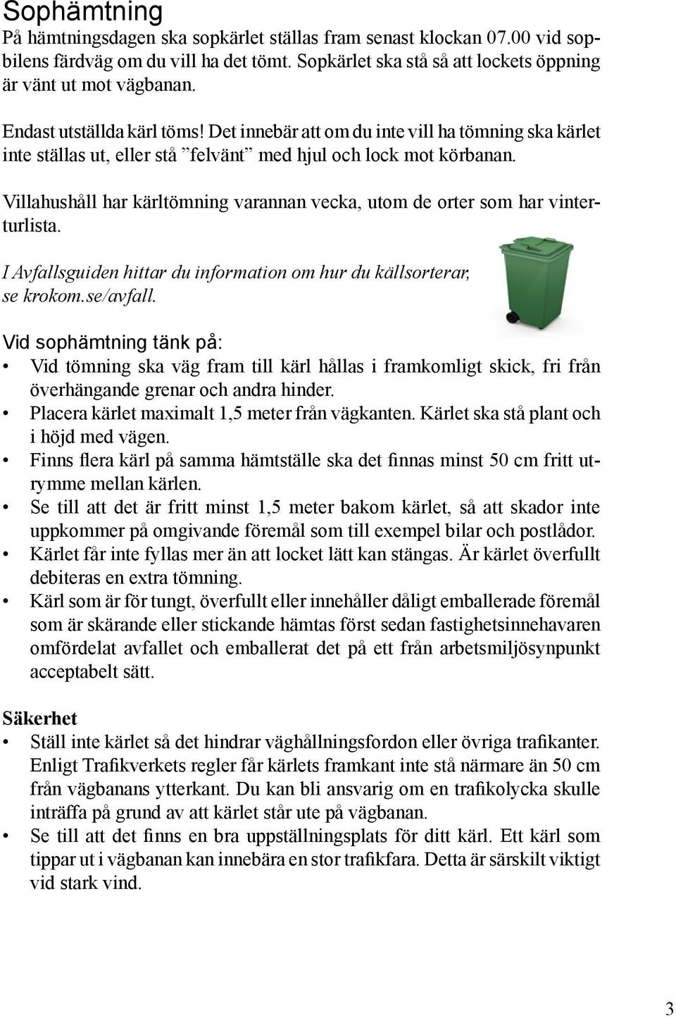 Villahushåll har kärltömning varannan vecka, utom de orter som har vinterturlista. I Avfallsguiden hittar du information om hur du källsorterar, se krokom.se/avfall.