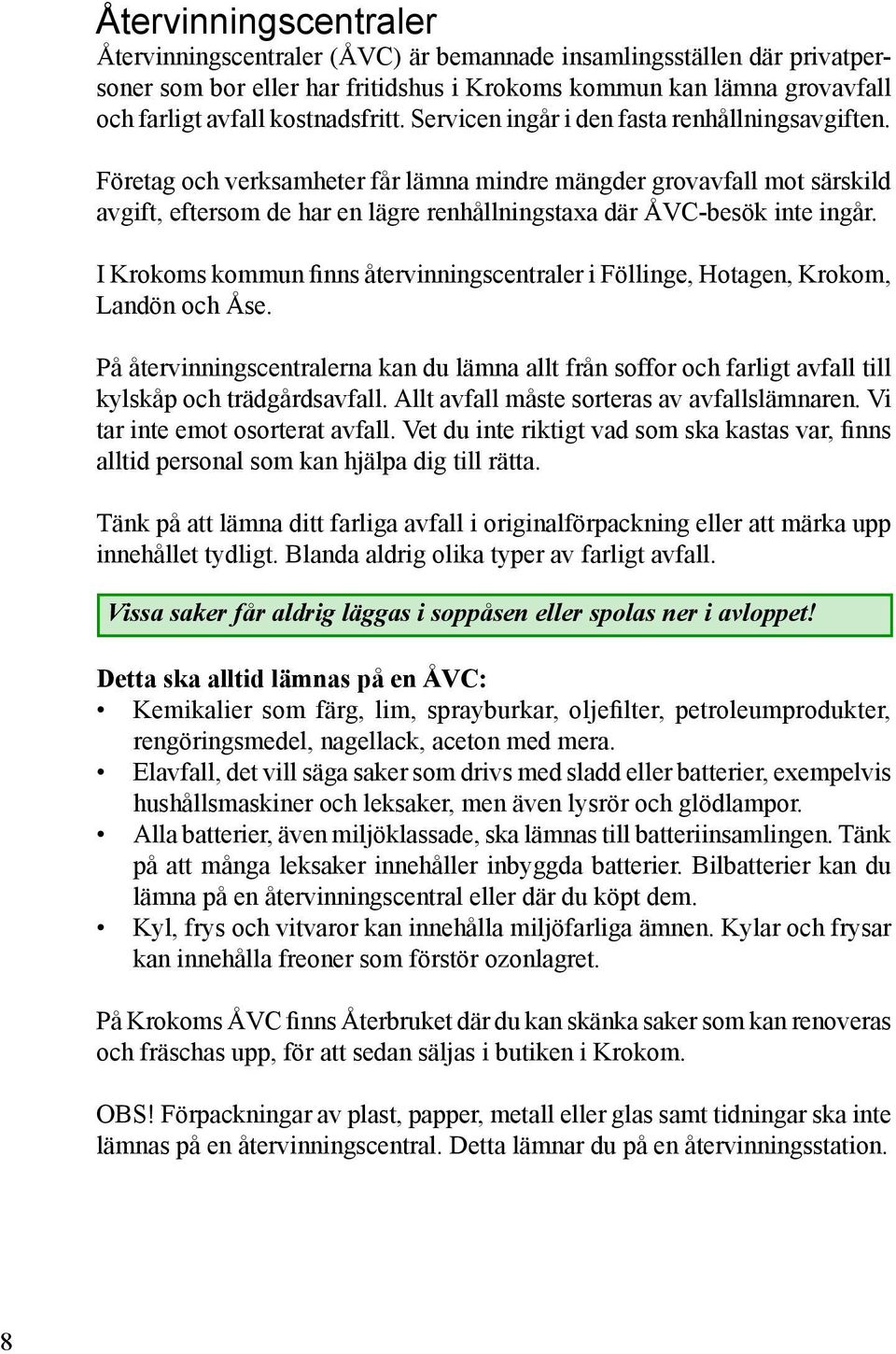 I Krokoms kommun finns återvinningscentraler i Föllinge, Hotagen, Krokom, Landön och Åse. På återvinningscentralerna kan du lämna allt från soffor och farligt avfall till kylskåp och trädgårdsavfall.